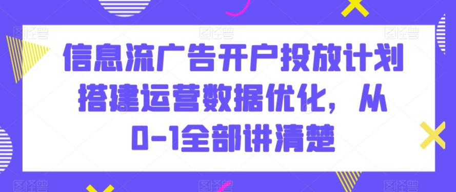 信息流广告开户投放计划搭建运营数据优化，从0-1全部讲清楚-财虎网络科技