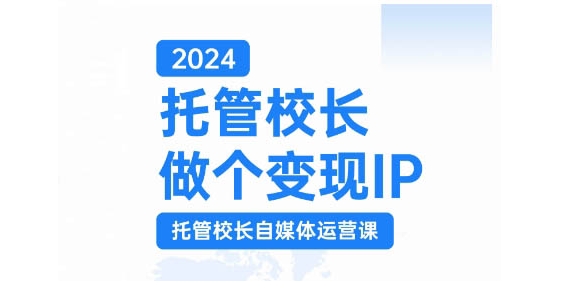 2024托管校长做个变现IP，托管校长自媒体运营课，利用短视频实现校区利润翻番-财虎网络科技