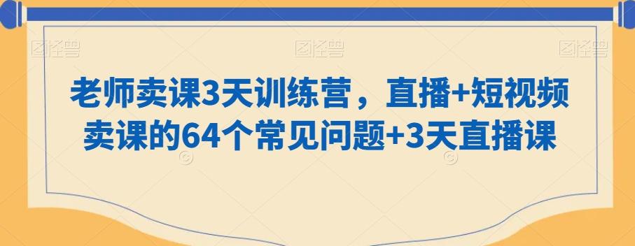 老师卖课3天训练营，直播+短视频卖课的64个常见问题+3天直播课-财虎网络科技
