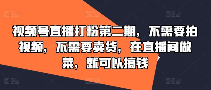 视频号直播打粉第二期，不需要拍视频，不需要卖货，在直播间做菜，就可以搞钱-财虎网络科技