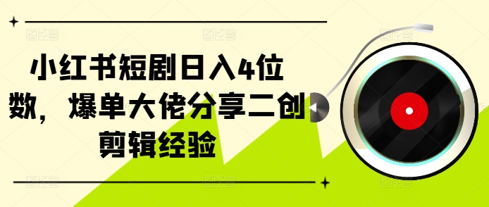 小红书短剧日入4位数，爆单大佬分享二创剪辑经验-财虎网络科技
