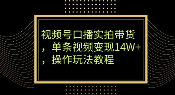 视频号口播实拍带货，单条视频变现14W+，操作玩法教程-财虎网络科技