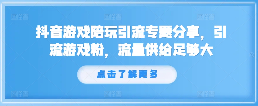 抖音游戏陪玩引流专题分享，引流游戏粉，流量供给足够大-财虎网络科技