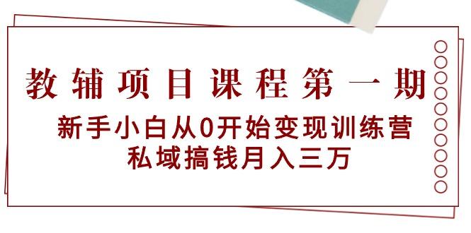 教辅项目课程第一期：新手小白从0开始变现训练营  私域搞钱月入三万-财虎网络科技
