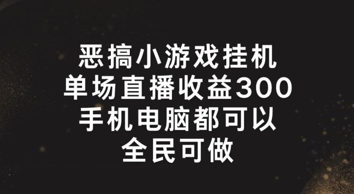 恶搞小游戏挂机，单场直播300+，全民可操作【揭秘】-财虎网络科技