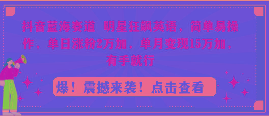 抖音蓝海赛道，明星狂飙英语，简单易操作，单日涨粉2万加，单月变现15万…-财虎网络科技
