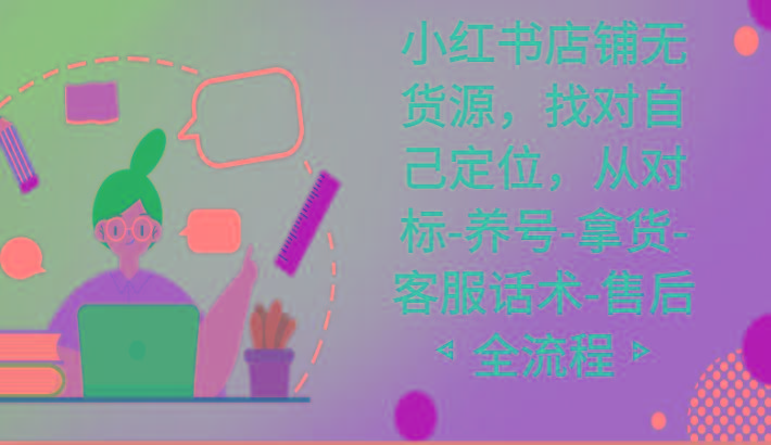 小红书店铺无货源课程，找对自己定位，从对标-养号-拿货-客服话术-售后全流程-财虎网络科技