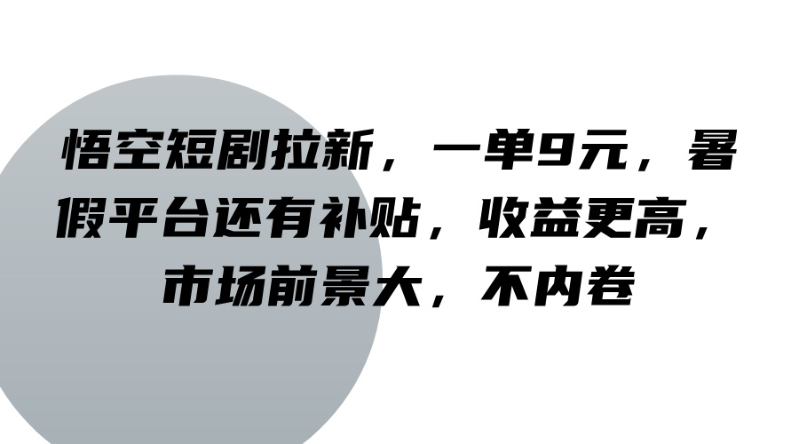 悟空短剧拉新，一单9元，暑假平台还有补贴，收益更高，市场前景大，不内卷-财虎网络科技