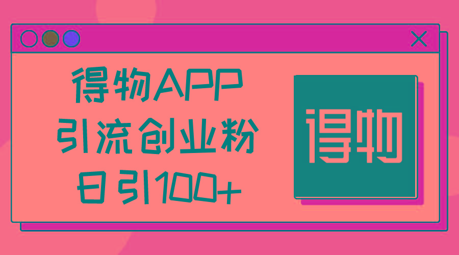 得物APP引流创业粉，日引100+-财虎网络科技