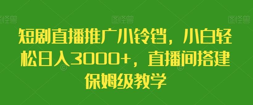 短剧直播推广小铃铛,小白轻松日入3000+,直播间搭建保姆级教学-财虎网络科技