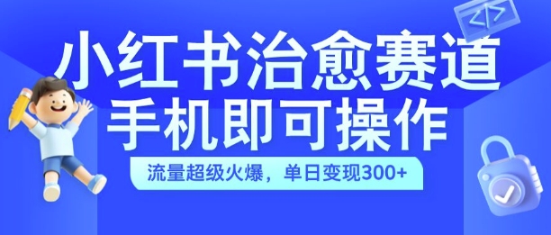 小红书治愈视频赛道，手机即可操作，流量超级火爆，单日变现300+【揭秘】-财虎网络科技