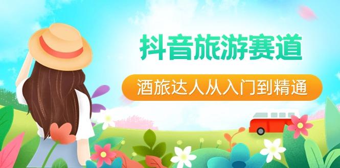 抖音旅游赛道酒旅达人从入门到精通：直播+短视频+旅游 未来5年风口-财虎网络科技