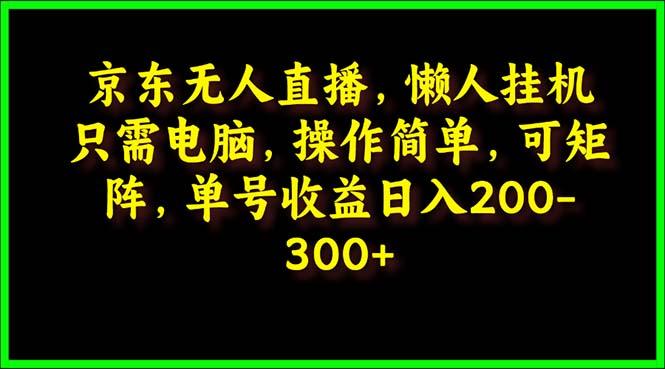 (9973期)京东无人直播，电脑挂机，操作简单，懒人专属，可矩阵操作 单号日入200-300-财虎网络科技