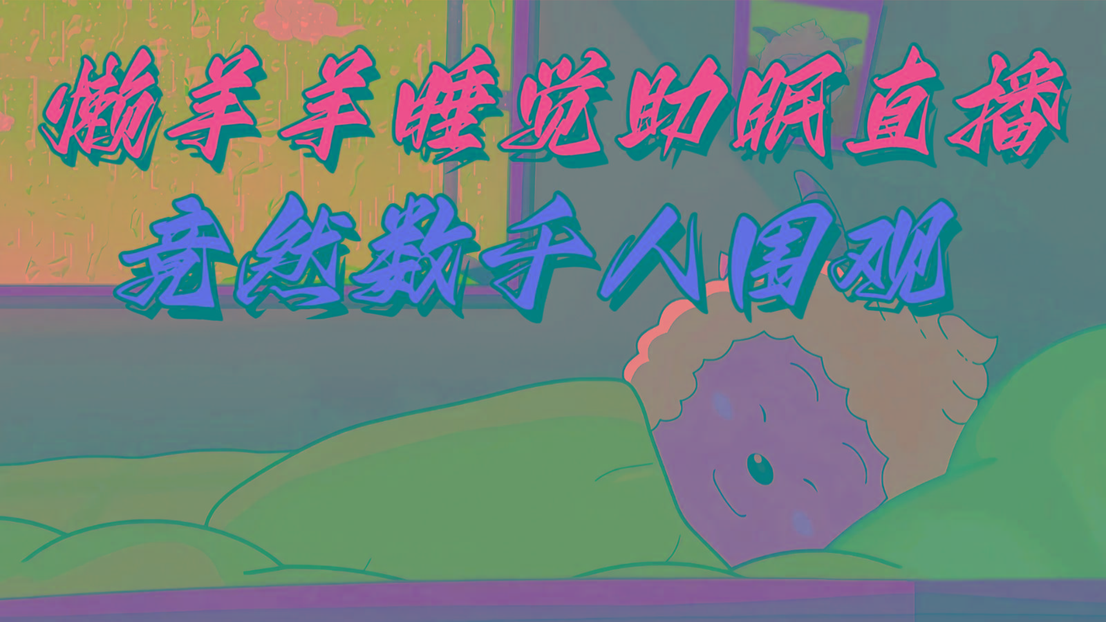 懒羊羊大王睡觉助眠无人直播，竟然有上千人围观，目前没人在卷-财虎网络科技