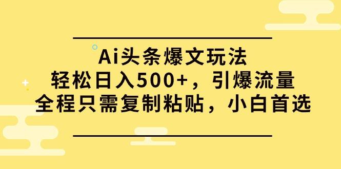 (9853期)Ai头条爆文玩法，轻松日入500+，引爆流量全程只需复制粘贴，小白首选-财虎网络科技