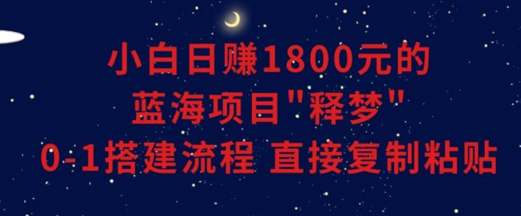 小白能日赚1800元的蓝海项目”释梦”0-1搭建流程可直接复制粘贴长期做【揭秘】-财虎网络科技