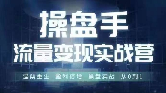 操盘手流量实战变现营6月28-30号线下课，涅槃重生 盈利倍增 操盘实战 从0到1-财虎网络科技