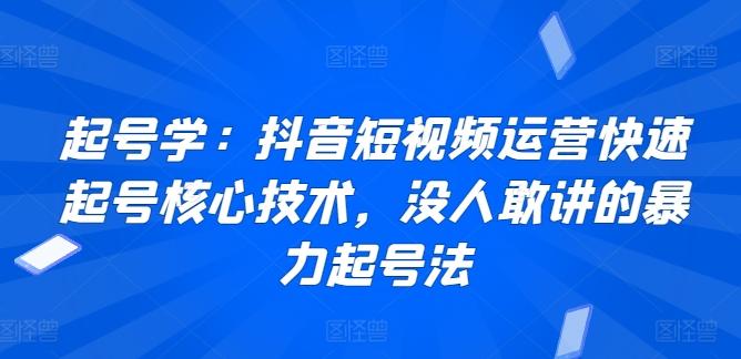 起号学：抖音短视频运营快速起号核心技术，没人敢讲的暴力起号法-财虎网络科技