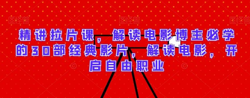 精讲拉片课，解读电影博主必学的30部经典影片，解读电影，开启自由职业-财虎网络科技