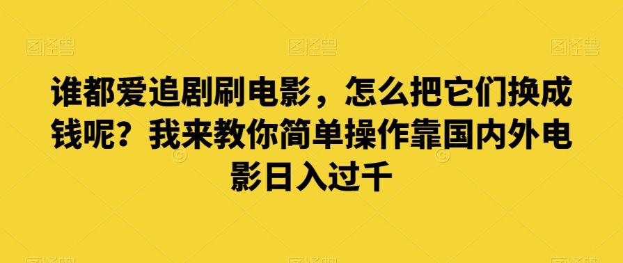 谁都爱追剧刷电影，怎么把它们换成钱呢？我来教你简单操作靠国内外电影日入过千【揭秘】-财虎网络科技
