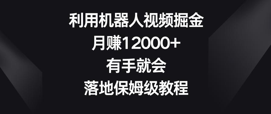 利用机器人视频掘金，月赚12000+，有手就会，落地保姆级教程【揭秘】-财虎网络科技