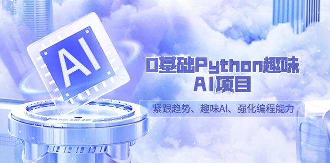 0基础Python趣味AI项目,紧跟趋势、趣味Al、强化编程能力(13节课)-财虎网络科技