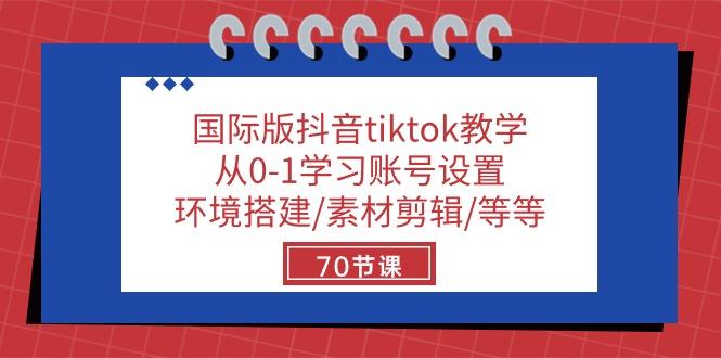 国际版抖音tiktok教学：从0-1学习账号设置/环境搭建/素材剪辑/等等/70节-财虎网络科技