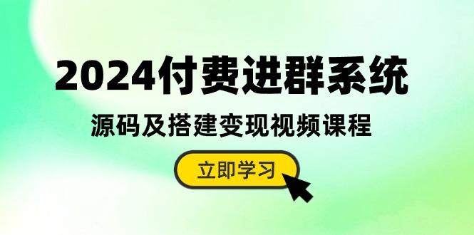 2024付费进群系统，源码及搭建变现视频课程(教程+源码-财虎网络科技