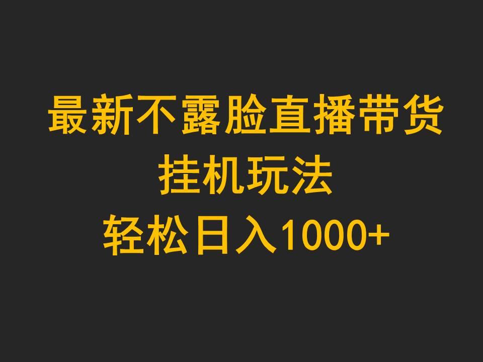(9897期)最新不露脸直播带货，挂机玩法，轻松日入1000+-财虎网络科技