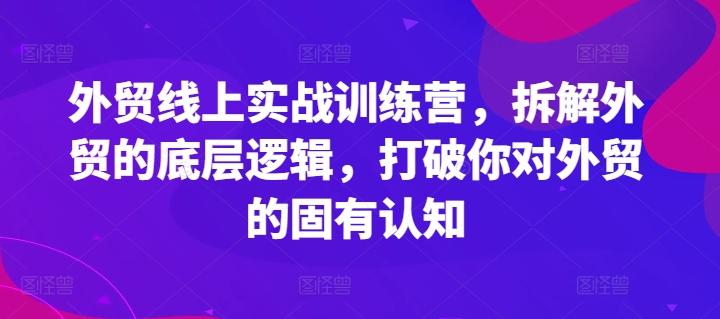 外贸线上实战训练营，拆解外贸的底层逻辑，打破你对外贸的固有认知-财虎网络科技