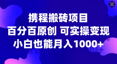 携程搬砖项目，百分百原创，可实操变现，新手小白月入1k+【揭秘】-财虎网络科技