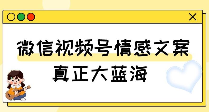 视频号情感文案,真正大蓝海,简单操作,新手小白轻松上手(教程+素材)【揭秘】-财虎网络科技