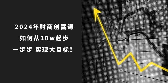 2024年 财商-创富课：如何从10w起步，一步步 实现大目标！-财虎网络科技