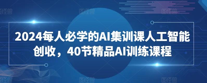 2024每人必学的AI集训课人工智能创收，40节精品AI训练课程-财虎网络科技
