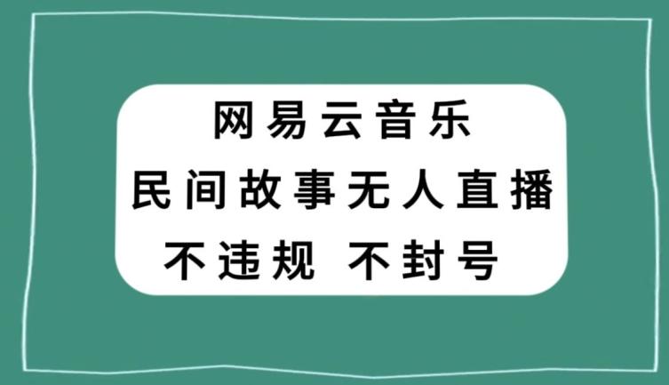网易云民间故事无人直播,零投入低风险、人人可做【揭秘】-财虎网络科技