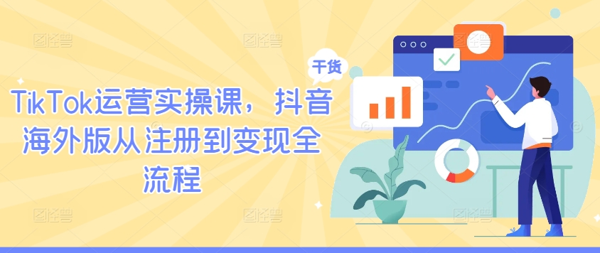 TikTok运营实操课，抖音海外版从注册到变现全流程-财虎网络科技