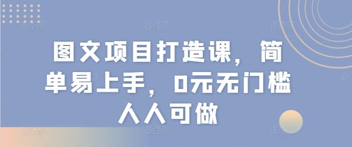 图文项目打造课，简单易上手，0元无门槛人人可做-财虎网络科技