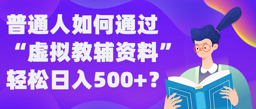 普通人如何通过“虚拟教辅”资料轻松日入500+?揭秘稳定玩法-财虎网络科技