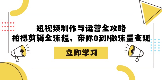 短视频制作与运营全攻略：拍摄剪辑全流程，带你0到1做流量变现-财虎网络科技
