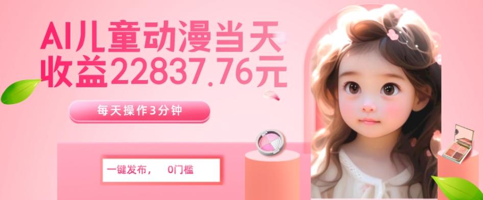 AI儿童动漫、当天收益22837.76元？每天仅需3分钟、无脑搬运、一键生成-财虎网络科技