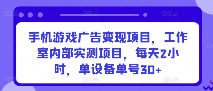 手机游戏广告变现项目，工作室内部实测项目，每天2小时，单设备单号30+【揭秘】-财虎网络科技
