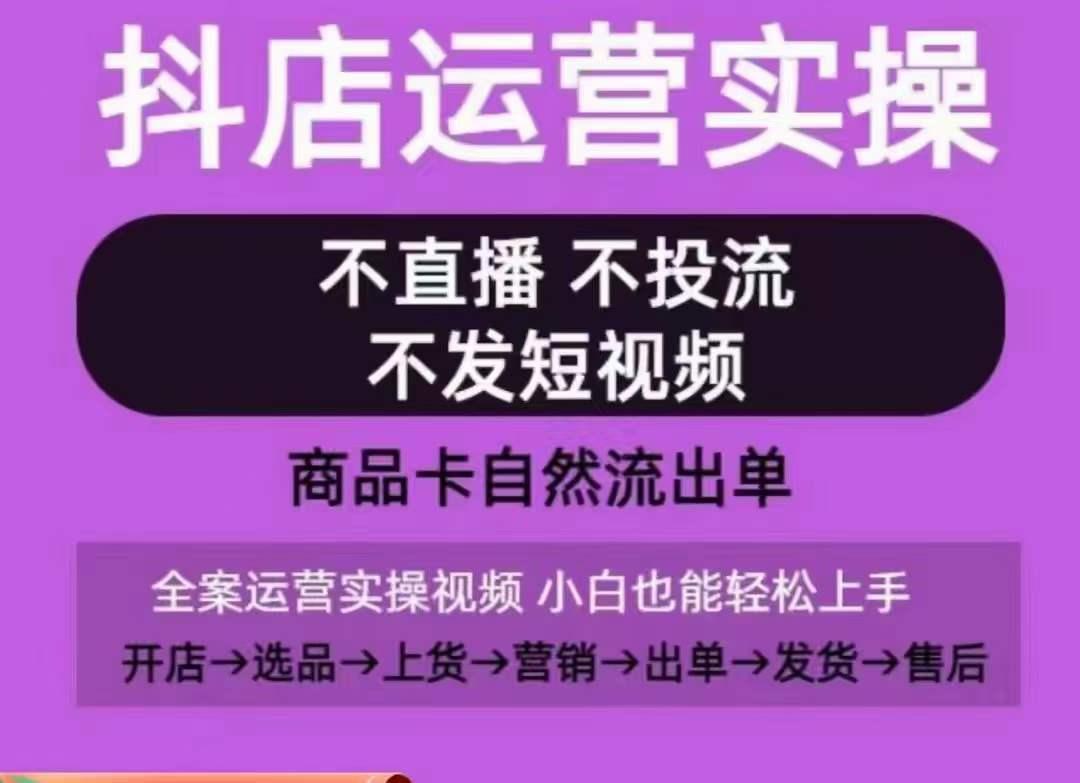 抖店运营实操课，从0-1起店视频全实操，不直播、不投流、不发短视频，商品卡自然流出单-财虎网络科技