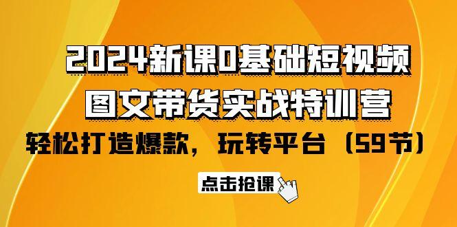 (9911期)2024新课0基础短视频+图文带货实战特训营：玩转平台，轻松打造爆款(59节)-财虎网络科技