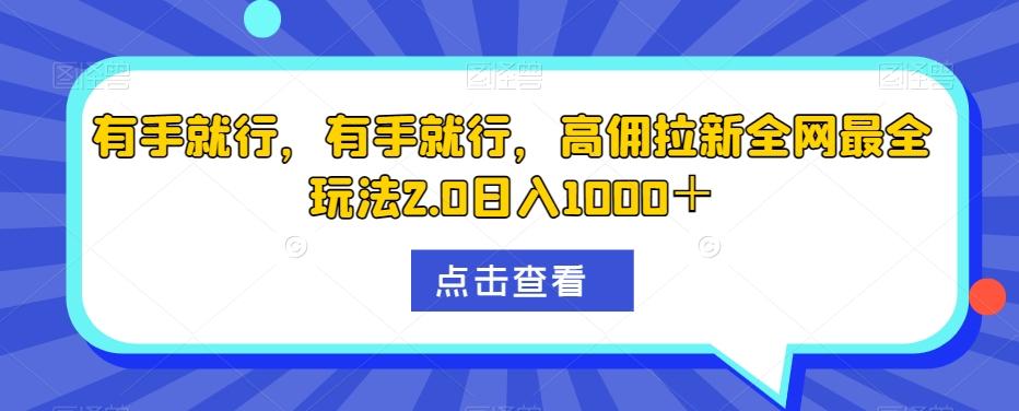 有手就行，有手就行，高佣拉新全网最全玩法2.0日入1000＋-财虎网络科技