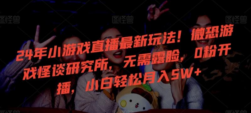 24年小游戏直播最新玩法！微恐游戏怪谈研究所，无需露脸，0粉开播，小白轻松月入5W+【揭秘】-财虎网络科技