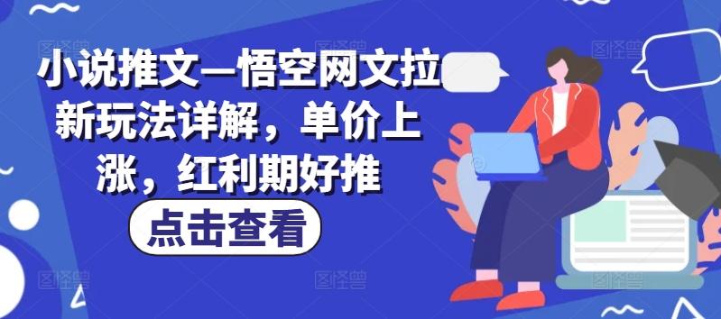 小说推文—悟空网文拉新玩法详解，单价上涨，红利期好推-财虎网络科技