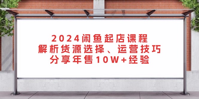 2024闲鱼起店课程：解析货源选择、运营技巧，分享年售10W+经验-财虎网络科技
