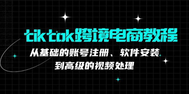 tiktok跨境电商教程：从基础的账号注册、软件安装，到高级的视频处理-财虎网络科技
