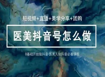 玩转医美抖音短视频与直播，36堂网课学逻辑(短视频+直播+美学分享+团购)-财虎网络科技
