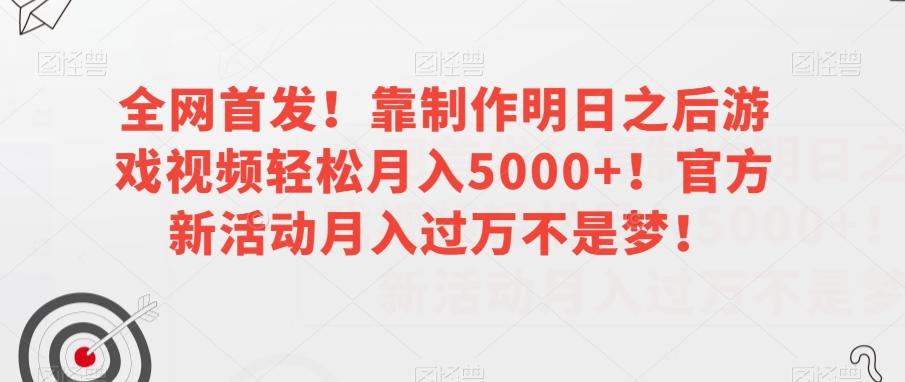 全网首发！靠制作明日之后游戏视频轻松月入5000+！官方新活动月入过万不是梦！【揭秘】-财虎网络科技